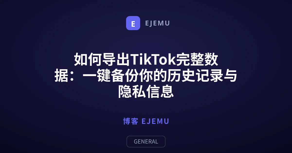 如何导出TikTok完整数据：一键备份你的历史记录与隐私信息