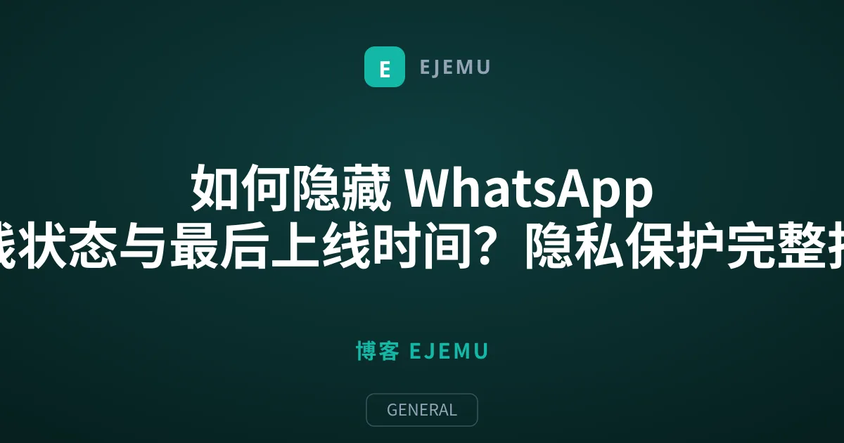 如何隐藏 WhatsApp 在线状态与最后上线时间？隐私保护完整指南